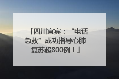 四川宜宾：“电话急救”成功指导心肺复苏超800例！