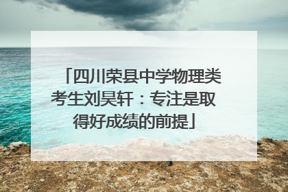 四川荣县中学物理类考生刘昊轩：专注是取得好成绩的前提