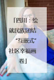 四川：绘就民族团结“互嵌式”社区幸福画卷