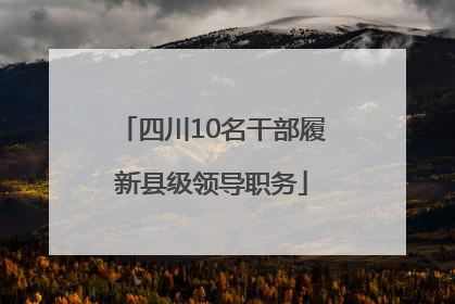 四川10名干部履新县级领导职务