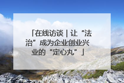在线访谈｜让“法治”成为企业创业兴业的“定心丸”
