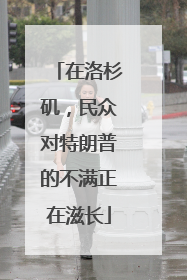 在洛杉矶，民众对特朗普的不满正在滋长