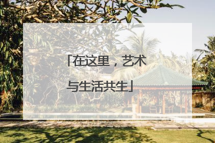 在这里，艺术与生活共生
