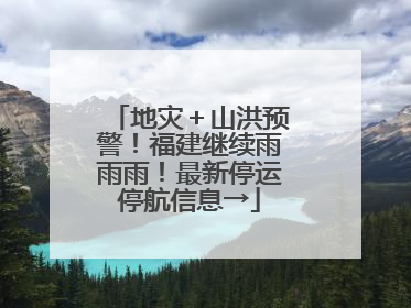 地灾＋山洪预警！福建继续雨雨雨！最新停运停航信息→