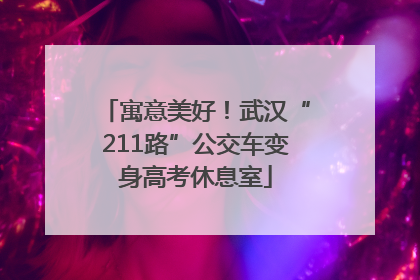 寓意美好！武汉“211路”公交车变身高考休息室