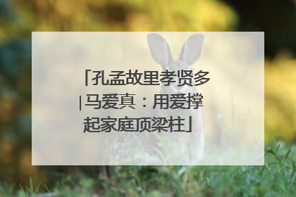 孔孟故里孝贤多∣马爱真：用爱撑起家庭顶梁柱