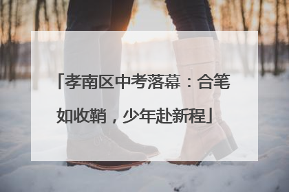 孝南区中考落幕：合笔如收鞘，少年赴新程