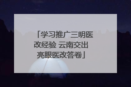 学习推广三明医改经验 云南交出亮眼医改答卷