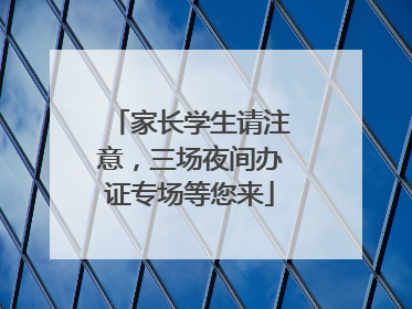 家长学生请注意，三场夜间办证专场等您来