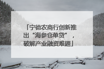 宁德农商行创新推出“海参仓单贷”，破解产业融资难题