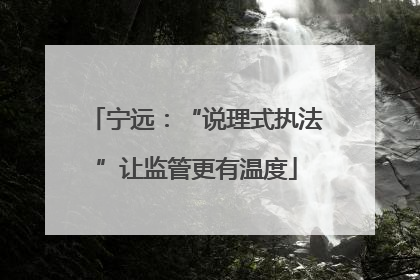 宁远：“说理式执法”让监管更有温度