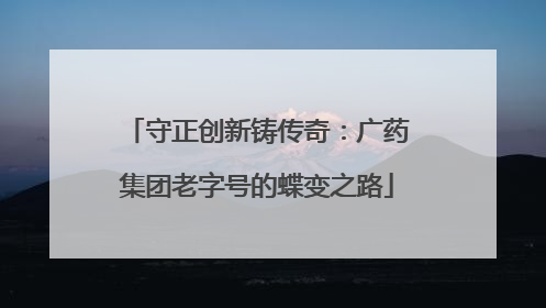 守正创新铸传奇：广药集团老字号的蝶变之路