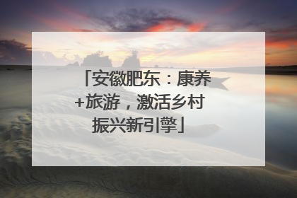 安徽肥东：康养+旅游，激活乡村振兴新引擎