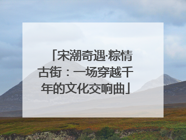 宋潮奇遇·粽情古街：一场穿越千年的文化交响曲