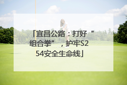 宜昌公路：打好“组合拳”，护牢S254安全生命线
