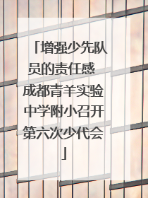 增强少先队员的责任感 成都青羊实验中学附小召开第六次少代会