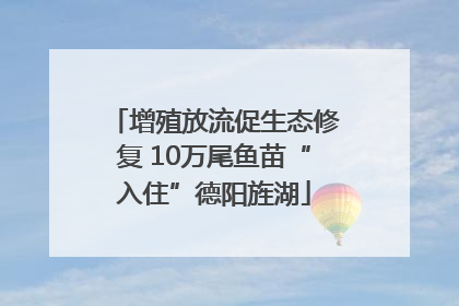 增殖放流促生态修复 10万尾鱼苗“入住”德阳旌湖