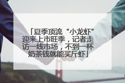 夏季顶流“小龙虾”迎来上市旺季，记者走访一线市场，不到一杯奶茶钱就能买斤虾