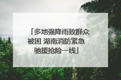 多地强降雨致群众被困 湖南消防紧急驰援抢险一线