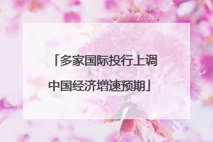 多家国际投行上调中国经济增速预期