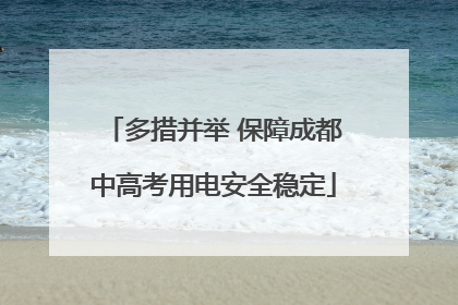 多措并举 保障成都中高考用电安全稳定