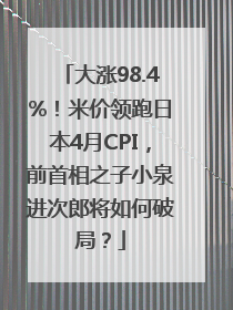 大涨98.4%！米价领跑日本4月CPI，前首相之子小泉进次郎将如何破局？