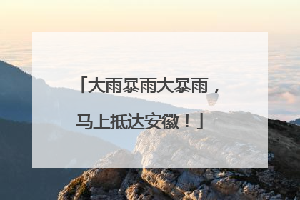 大雨暴雨大暴雨，马上抵达安徽！