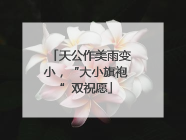 天公作美雨变小，“大小旗袍”双祝愿