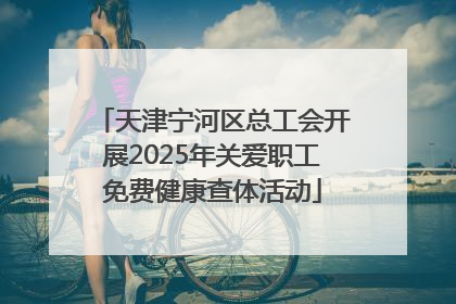 天津宁河区总工会开展2025年关爱职工免费健康查体活动