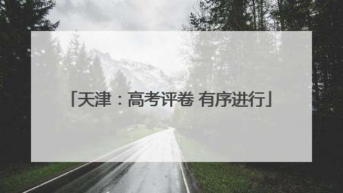 天津：高考评卷 有序进行
