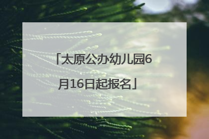 太原公办幼儿园6月16日起报名