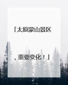 太原蒙山景区，重要变化！