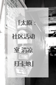太原：社区活动室 清凉打卡地
