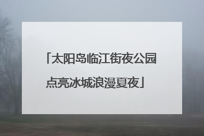 太阳岛临江街夜公园点亮冰城浪漫夏夜