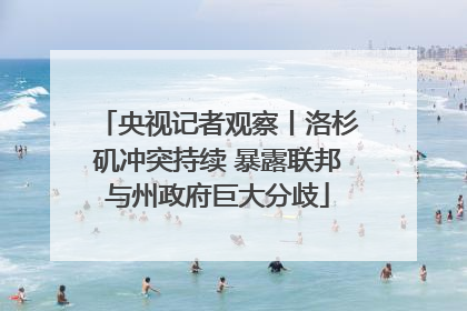 央视记者观察丨洛杉矶冲突持续 暴露联邦与州政府巨大分歧