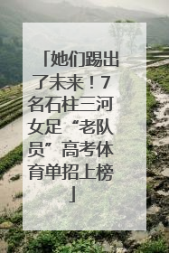 她们踢出了未来！7名石柱三河女足“老队员”高考体育单招上榜