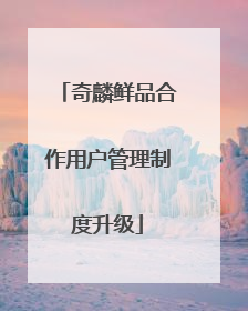 奇麟鲜品合作用户管理制度升级