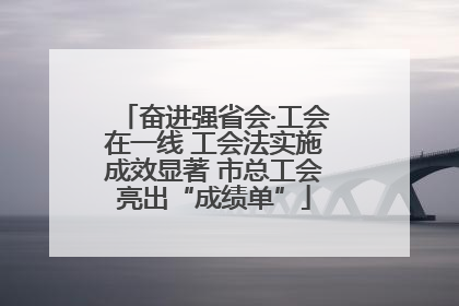 奋进强省会·工会在一线 工会法实施成效显著 市总工会亮出“成绩单”