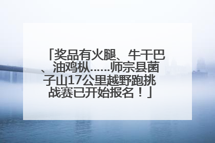 奖品有火腿、牛干巴、油鸡枞……师宗县菌子山17公里越野跑挑战赛已开始报名！