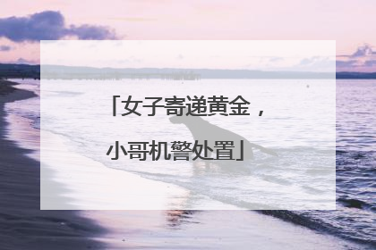 女子寄递黄金，小哥机警处置