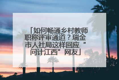 如何畅通乡村教师职称评审通道？瑞金市人社局这样回应“问计江西”网友