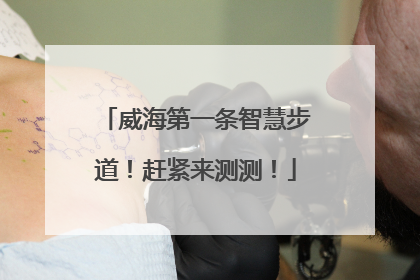 威海第一条智慧步道！赶紧来测测！