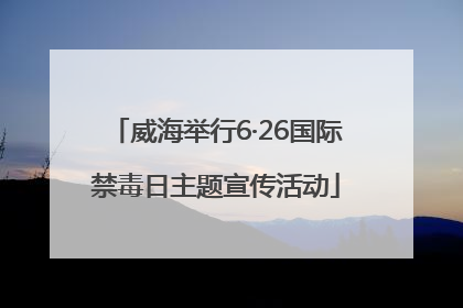 威海举行6·26国际禁毒日主题宣传活动