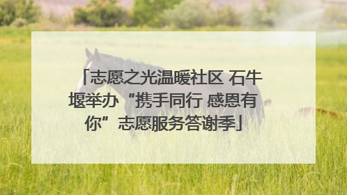 志愿之光温暖社区 石牛堰举办“携手同行 感恩有你”志愿服务答谢季