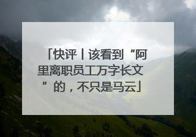 快评丨该看到“阿里离职员工万字长文”的，不只是马云
