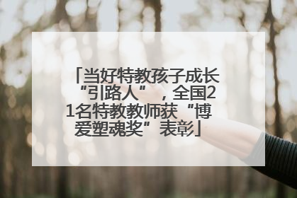 当好特教孩子成长“引路人”，全国21名特教教师获“博爱塑魂奖”表彰