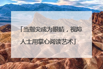 当指尖成为眼睛，视障人士用掌心阅读艺术