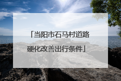 当阳市石马村道路硬化改善出行条件