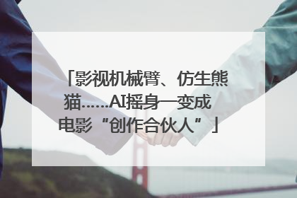 影视机械臂、仿生熊猫……AI摇身一变成电影“创作合伙人”