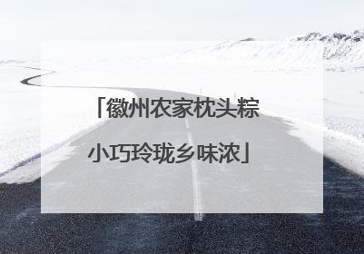 徽州农家枕头粽 小巧玲珑乡味浓